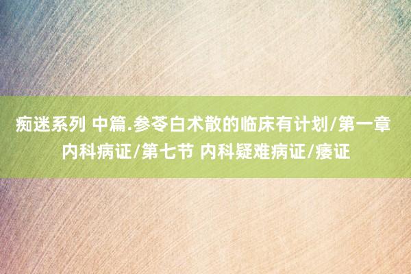 痴迷系列 中篇.参苓白术散的临床有计划/第一章 内科病证/第七节 内科疑难病证/痿证