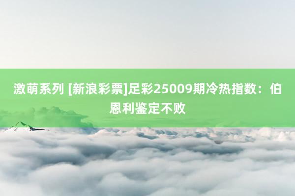 激萌系列 [新浪彩票]足彩25009期冷热指数：伯恩利鉴定不败