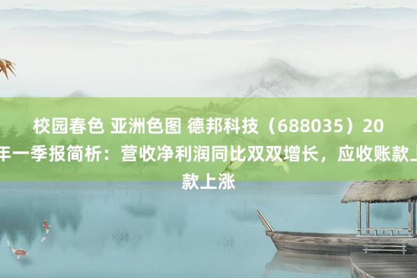 校园春色 亚洲色图 德邦科技（688035）2025年一季报简析：营收净利润同比双双增长，应收账款上涨